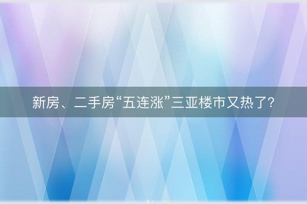 新房、二手房“五连涨”三亚楼市又热了？