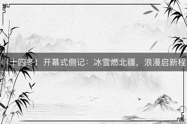 （十四冬）开幕式侧记：冰雪燃北疆，浪漫启新程