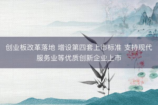 创业板改革落地 增设第四套上市标准 支持现代服务业等优质创新企业上市