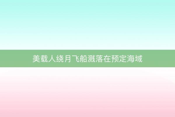 美载人绕月飞船溅落在预定海域