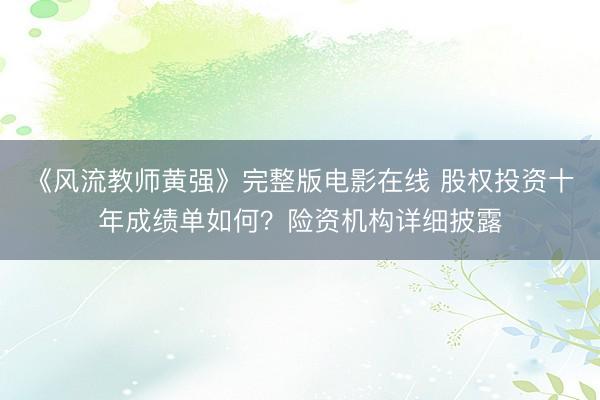 《风流教师黄强》完整版电影在线 股权投资十年成绩单如何？险资机构详细披露