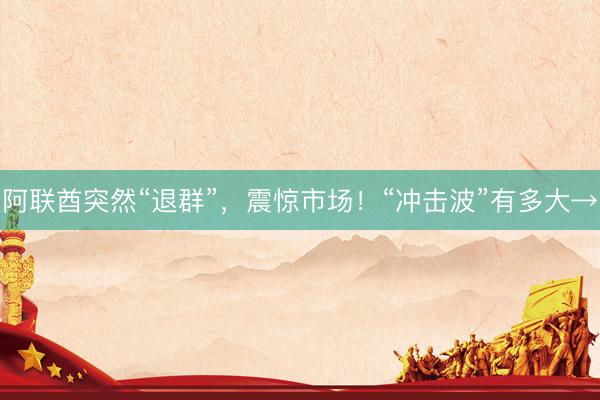 阿联酋突然“退群”，震惊市场！“冲击波”有多大→
