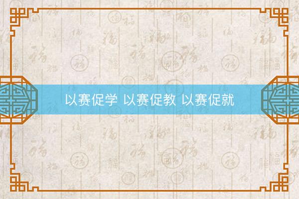 以赛促学 以赛促教 以赛促就