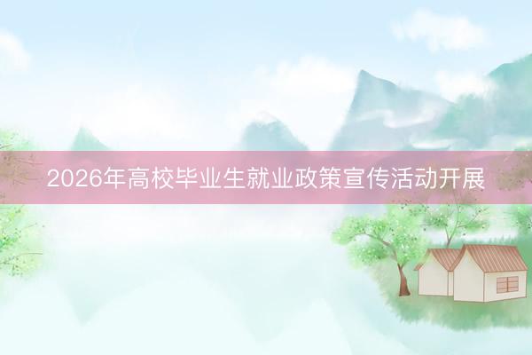 2026年高校毕业生就业政策宣传活动开展