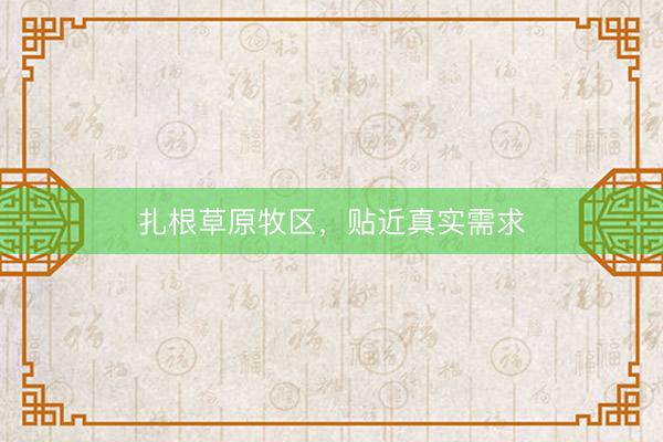 扎根草原牧区，贴近真实需求