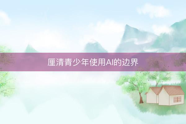 厘清青少年使用AI的边界