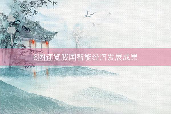 6图速览我国智能经济发展成果