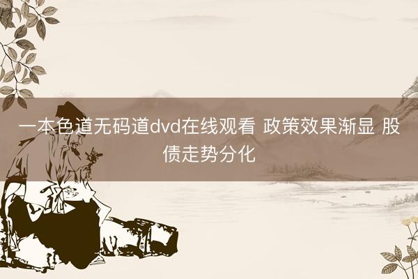 一本色道无码道dvd在线观看 政策效果渐显 股债走势分化