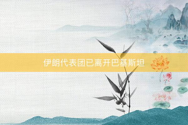 伊朗代表团已离开巴基斯坦