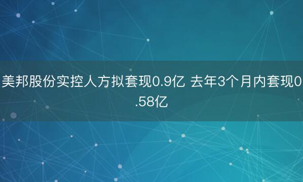 美邦股份实控人方拟套现0.9亿 去年3个月内套现0.58亿