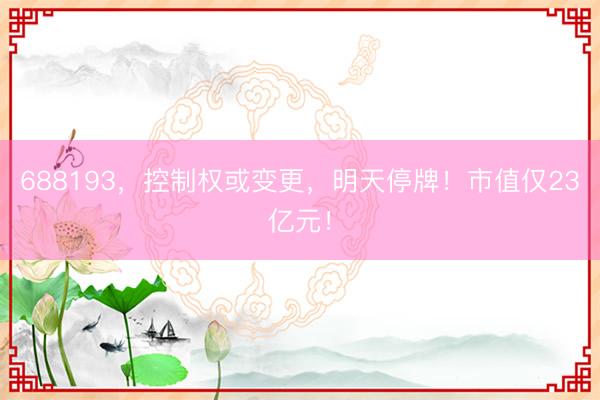 688193,控制权或变更,明天停牌!市值仅23亿元!