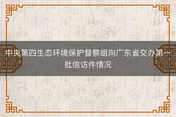 中央第四生态环境保护督察组向广东省交办第一批信访件情况