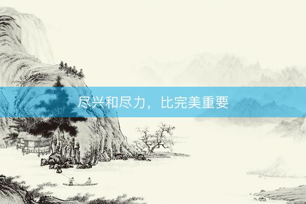 尽兴和尽力，比完美重要