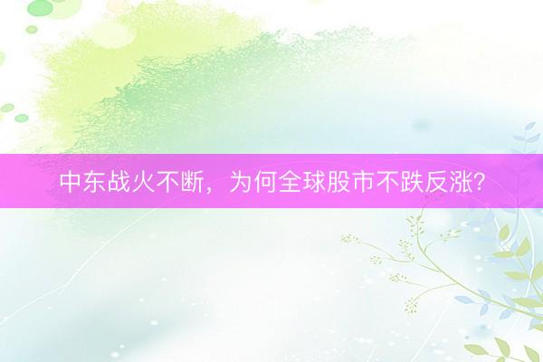 中东战火不断，为何全球股市不跌反涨？