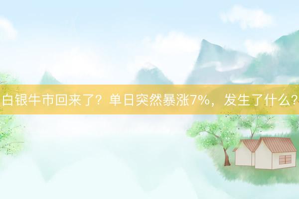 白银牛市回来了？单日突然暴涨7%，发生了什么？