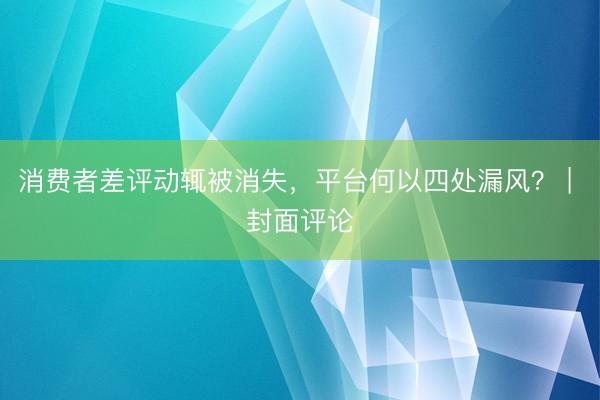 消费者差评动辄被消失，平台何以四处漏风？ | 封面评论