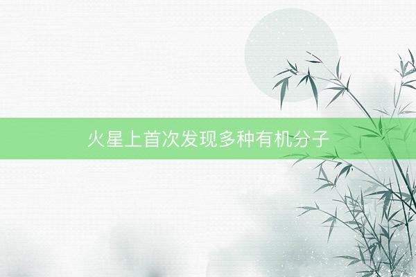 火星上首次发现多种有机分子