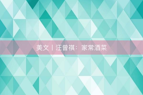 美文丨汪曾祺：家常酒菜