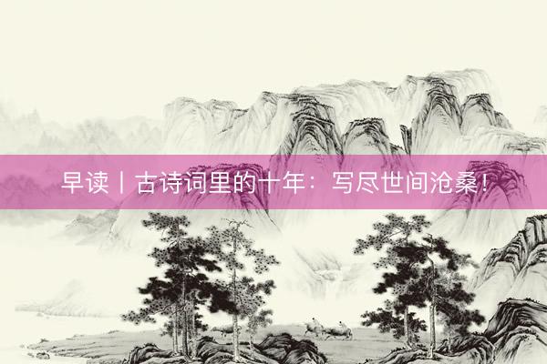 早读丨古诗词里的十年:写尽世间沧桑!