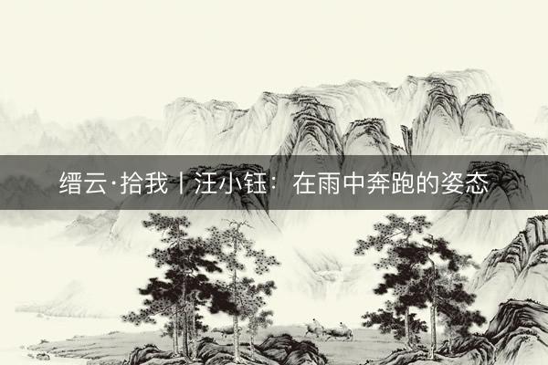 缙云·拾我丨汪小钰：在雨中奔跑的姿态