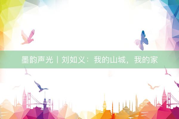 墨韵声光丨刘如义：我的山城，我的家