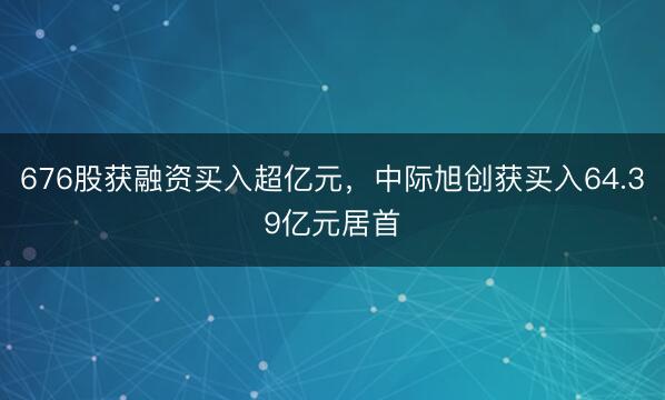 676股获融资买入超亿元，中际旭创获买入64.39亿元居首