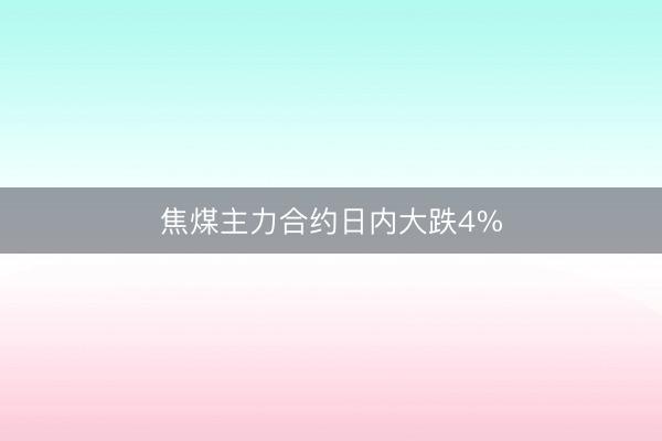焦煤主力合约日内大跌4%