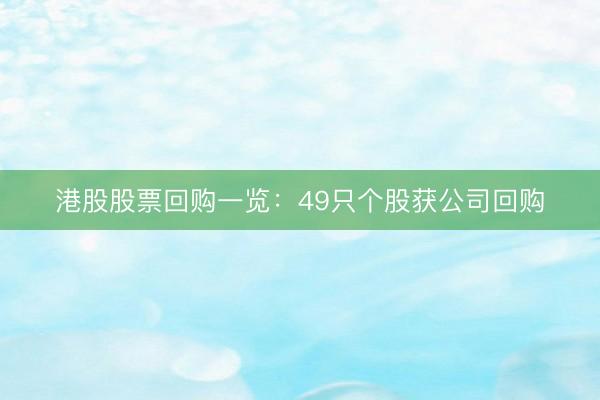 港股股票回购一览：49只个股获公司回购