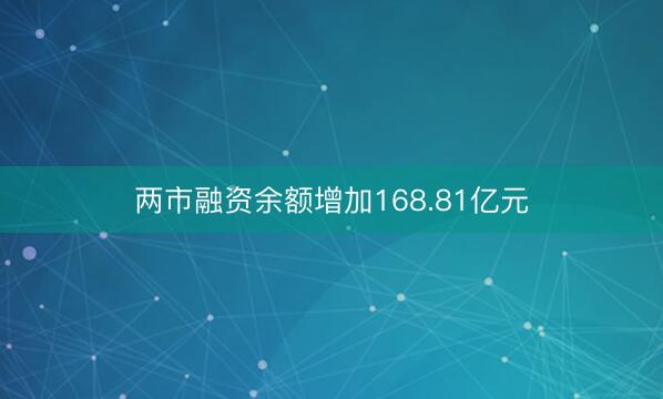 两市融资余额增加168.81亿元