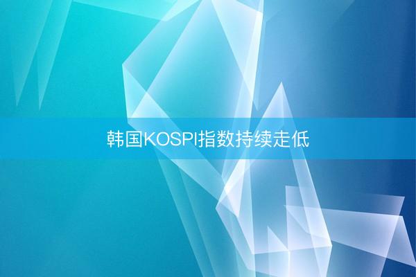 韩国KOSPI指数持续走低