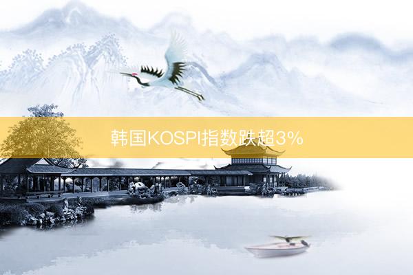 韩国KOSPI指数跌超3%