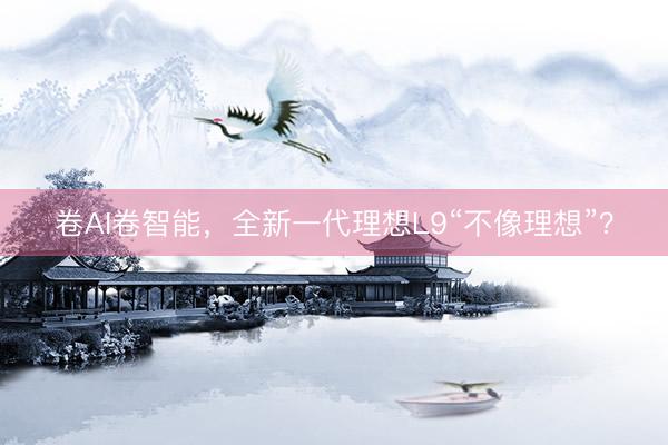 卷AI卷智能，全新一代理想L9“不像理想”？