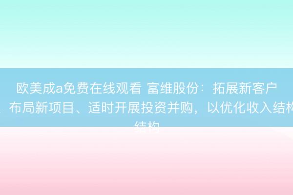 欧美成a免费在线观看 富维股份：拓展新客户、布局新项目、适时开展投资并购，以优化收入结构