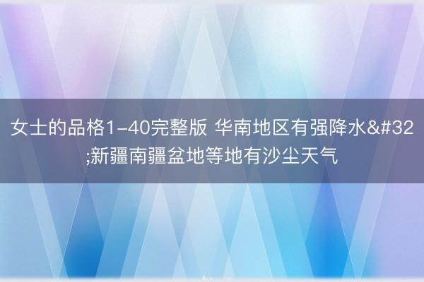 女士的品格1-40完整版 华南地区有强降水 新疆南疆盆地等地有沙尘天气