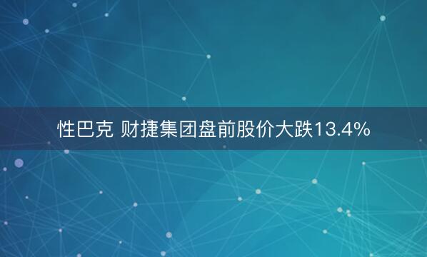 性巴克 财捷集团盘前股价大跌13.4%