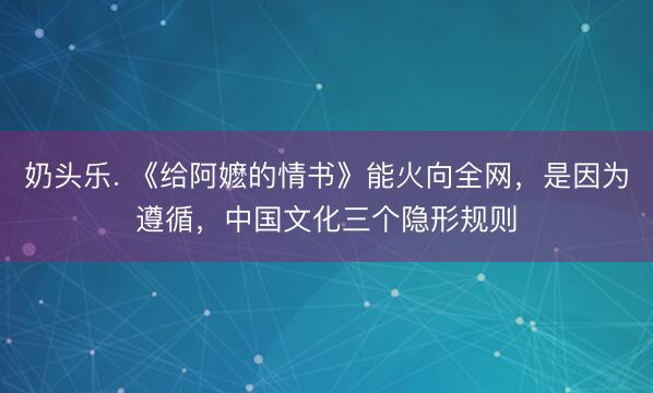 奶头乐. 《给阿嬷的情书》能火向全网，是因为遵循，中国文化三个隐形规则