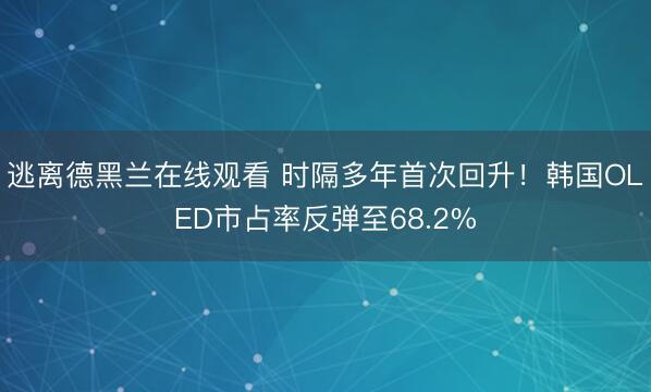逃离德黑兰在线观看 时隔多年首次回升！韩国OLED市占率反弹至68.2%