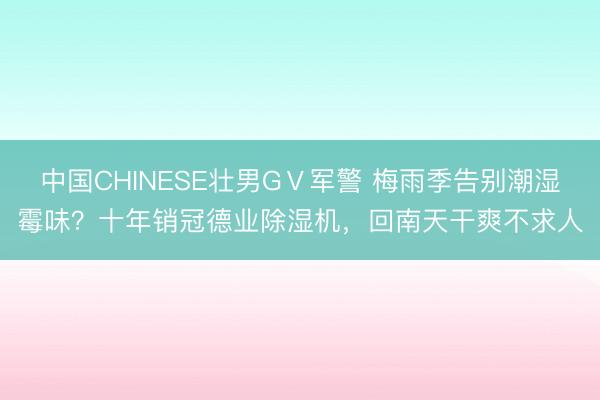 中国CHINESE壮男GⅤ军警 梅雨季告别潮湿霉味？十年销冠德业除湿机，回南天干爽不求人