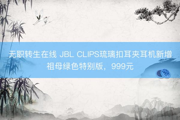 无职转生在线 JBL CLIPS琉璃扣耳夹耳机新增祖母绿色特别版，999元
