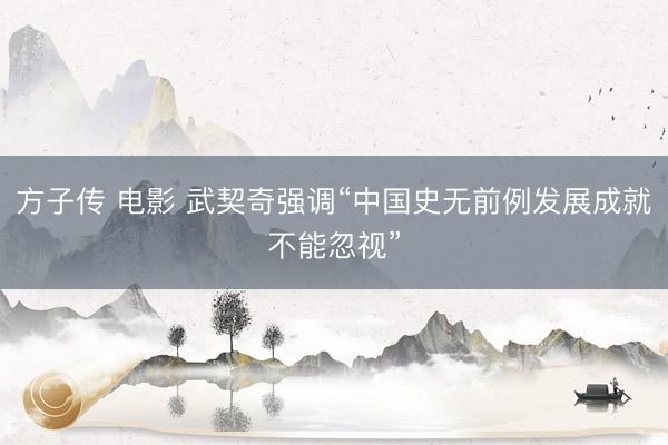 方子传 电影 武契奇强调“中国史无前例发展成就不能忽视”
