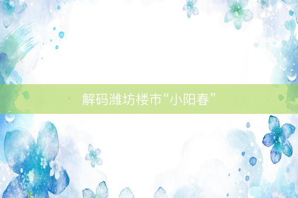 解码潍坊楼市“小阳春”