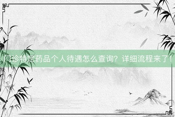 门诊特定药品个人待遇怎么查询？详细流程来了！