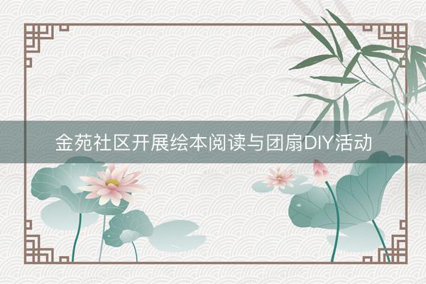 金苑社区开展绘本阅读与团扇DIY活动