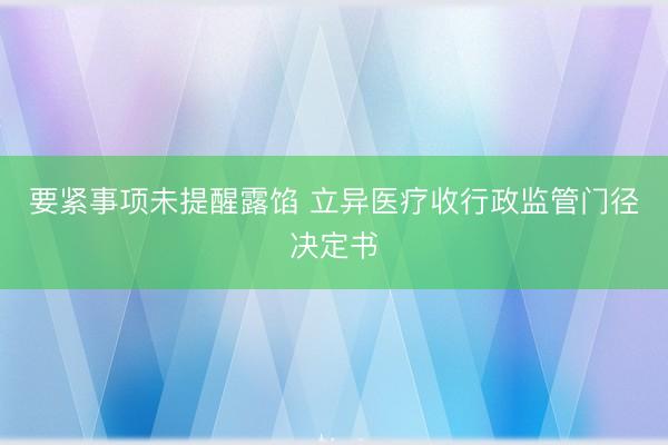要紧事项未提醒露馅 立异医疗收行政监管门径决定书