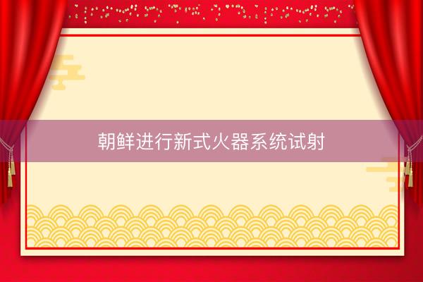 朝鲜进行新式火器系统试射