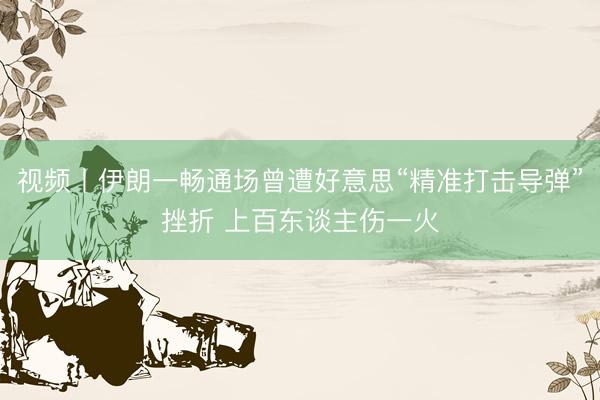 视频丨伊朗一畅通场曾遭好意思“精准打击导弹”挫折 上百东谈主伤一火