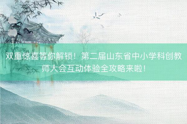 双重惊喜等你解锁！第二届山东省中小学科创教师大会互动体验全攻略来啦！