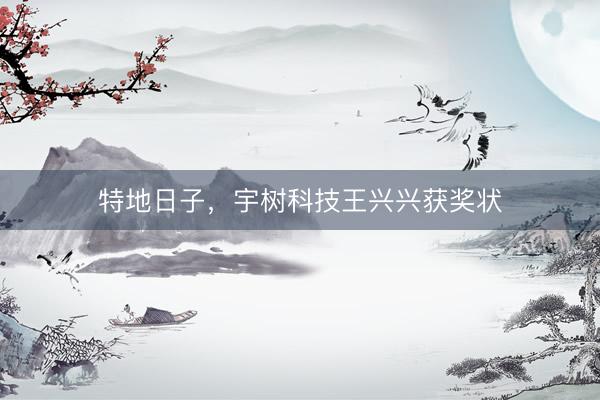 特地日子，宇树科技王兴兴获奖状
