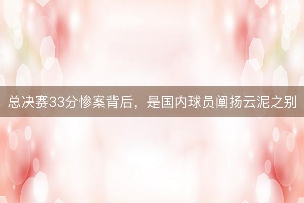 总决赛33分惨案背后，是国内球员阐扬云泥之别