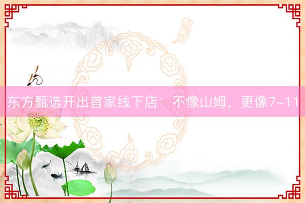 东方甄选开出首家线下店:不像山姆,更像7-11